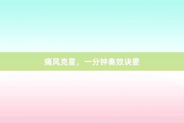 痛风克星，一分钟奏效诀要