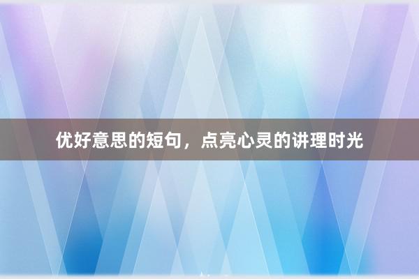 优好意思的短句，点亮心灵的讲理时光