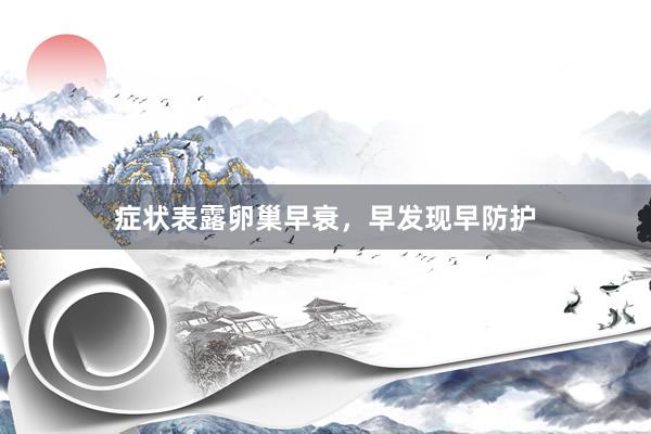 症状表露卵巢早衰，早发现早防护