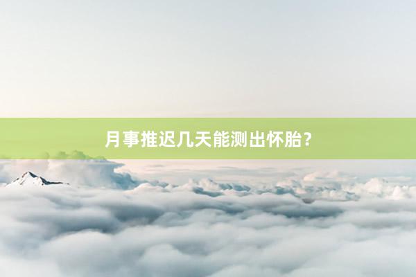 月事推迟几天能测出怀胎？