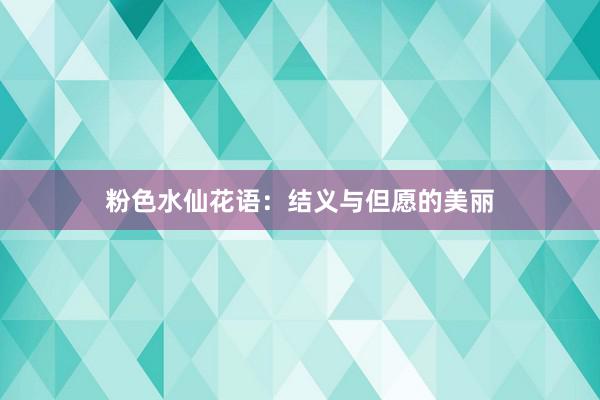 粉色水仙花语：结义与但愿的美丽
