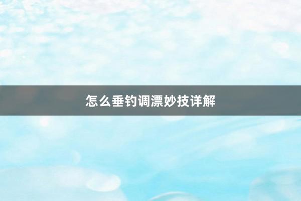 怎么垂钓调漂妙技详解