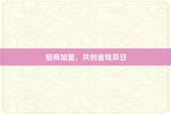 招商加盟，共创金钱异日