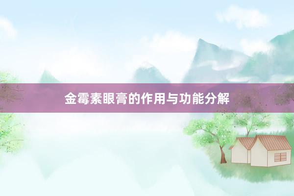 金霉素眼膏的作用与功能分解